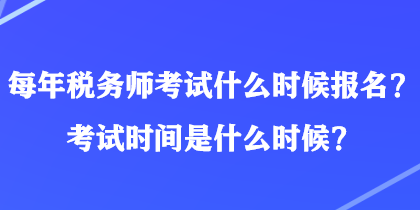 每年稅務(wù)師考試什么時候報名？考試時間是什么時候？