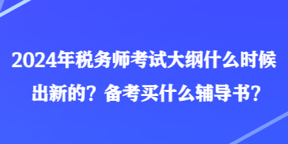 2024年稅務(wù)師考試大綱什么時候出新的？備考買什么輔導(dǎo)書？