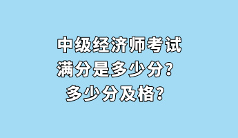 中級(jí)經(jīng)濟(jì)師考試滿分是多少分？多少分及格？