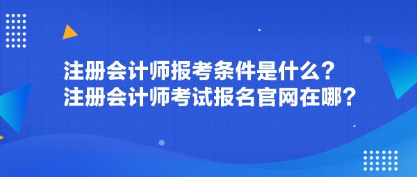 注冊會計師報考條件是什么？注冊會計師考試報名官網(wǎng)在哪？