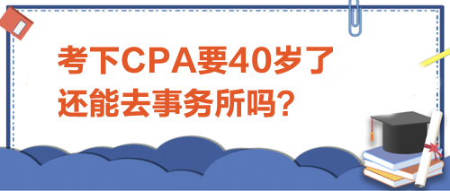 考下CPA要40歲了，還能去事務(wù)所嗎？