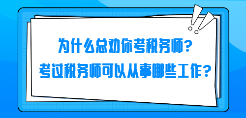 為什么總勸你考稅務(wù)師？考過稅務(wù)師可以從事哪些工作？