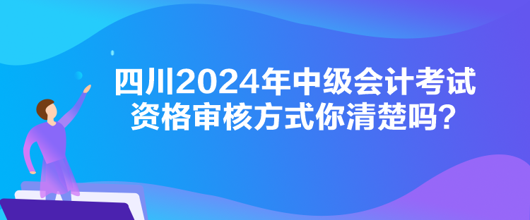 四川2024年中級會計(jì)考試資格審核方式你清楚嗎？