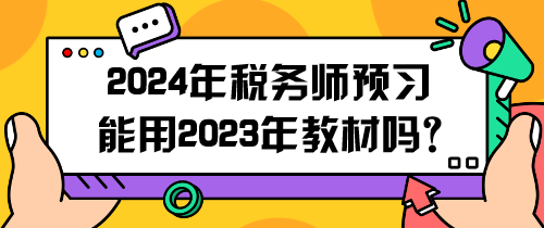 2024年稅務(wù)師預(yù)習(xí)能用2023年教材嗎？怎么用呢？