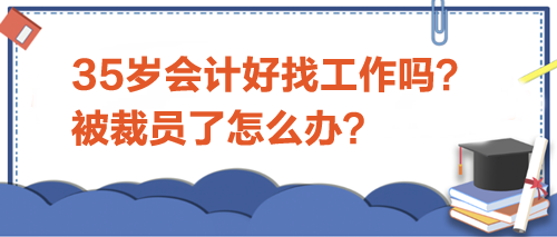 35歲會計好找工作嗎？被裁員了怎么辦？