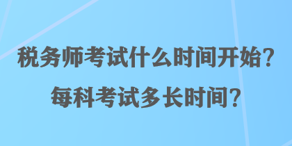 稅務(wù)師考試什么時(shí)間開始？每科考試多長(zhǎng)時(shí)間？