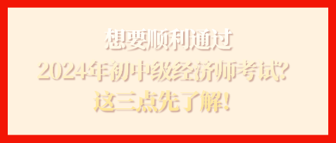 想要順利通過2024年初中級(jí)經(jīng)濟(jì)師考試？這三點(diǎn)先了解！