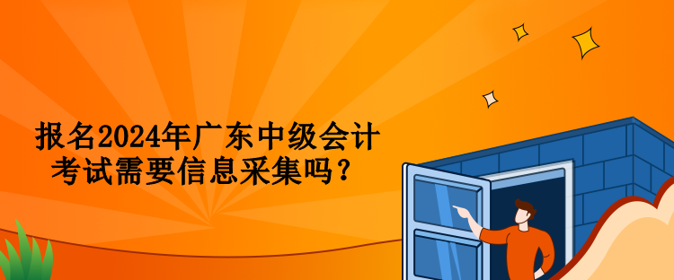 報(bào)名2024年廣東中級(jí)會(huì)計(jì)考試需要信息采集嗎？