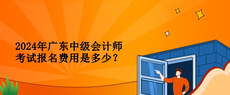 2024年廣東中級(jí)會(huì)計(jì)師考試報(bào)名費(fèi)用是多少？