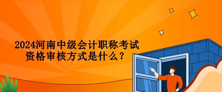 2024河南中級(jí)會(huì)計(jì)職稱(chēng)考試資格審核方式是什么？