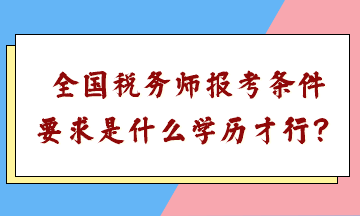 全國稅務師報考條件要求是什么學歷才行？