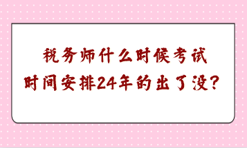 稅務(wù)師什么時(shí)候考試時(shí)間安排24年的出了沒？