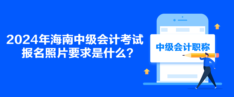 2024年海南中級會計考試報名照片要求是什么？