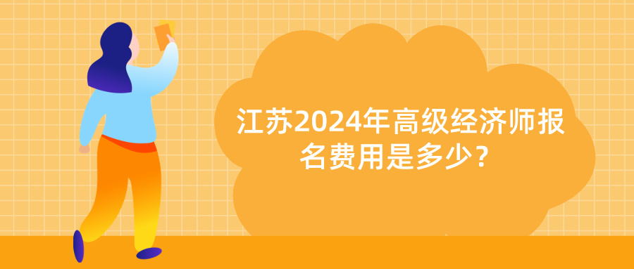 2024江蘇高級(jí)經(jīng)濟(jì)師報(bào)名費(fèi)用