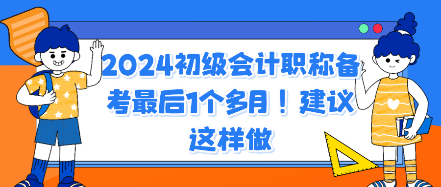 2024初級(jí)會(huì)計(jì)職稱備考最后1個(gè)多月！建議這樣做