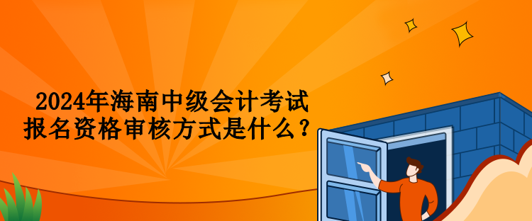 2024年海南中級會計考試報名資格審核方式是什么？