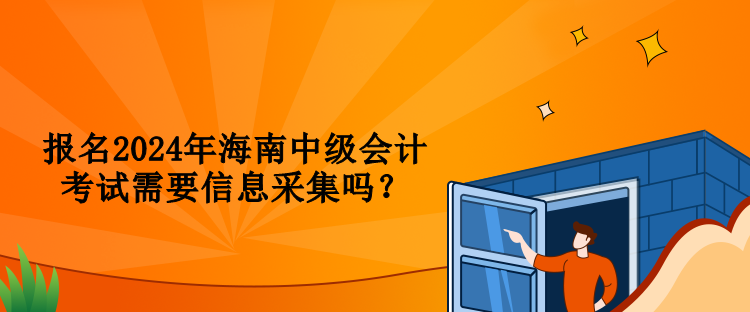 報(bào)名2024年海南中級(jí)會(huì)計(jì)考試需要信息采集嗎？