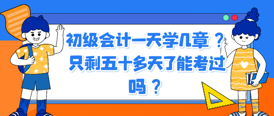 初級會計(jì)一天學(xué)幾章？只剩五十多天了能考過嗎？