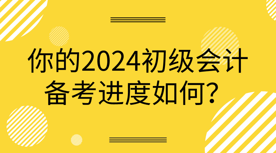 你的2024初級會計備考進度如何？