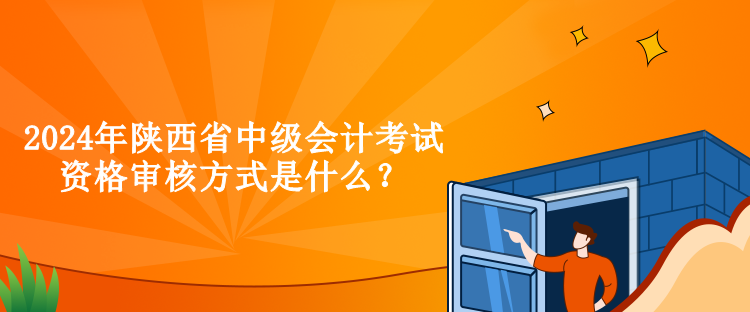 2024年陜西省中級(jí)會(huì)計(jì)考試資格審核方式是什么？