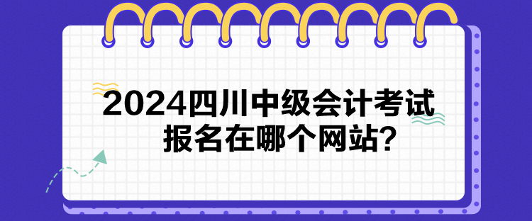 2024四川中級會計考試報名在哪個網(wǎng)站？