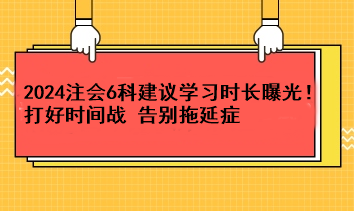 超實(shí)用！2024注會(huì)6科建議學(xué)習(xí)時(shí)長(zhǎng)曝光！打好時(shí)間戰(zhàn) 告別拖延癥