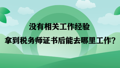 【答疑】沒(méi)有相關(guān)工作經(jīng)驗(yàn) 拿到稅務(wù)師證書后能去哪里工作？