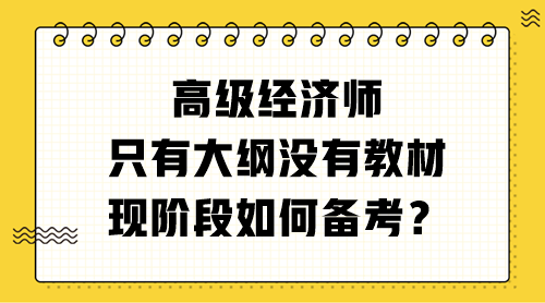 高級(jí)經(jīng)濟(jì)師只有大綱沒有教材 現(xiàn)階段如何備考？