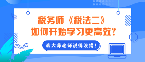 2024年稅務(wù)師《稅法二》如何開始學(xué)習(xí)更高效？