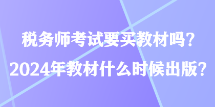 稅務(wù)師考試要買教材嗎？2024年教材什么時(shí)候出版？