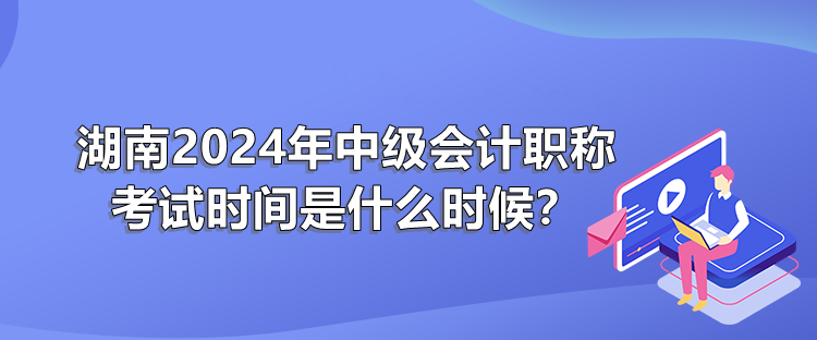 湖南2024年中級會職稱計考試時間是什么時候？