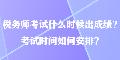 稅務(wù)師考試什么時(shí)候出成績？考試時(shí)間如何安排？