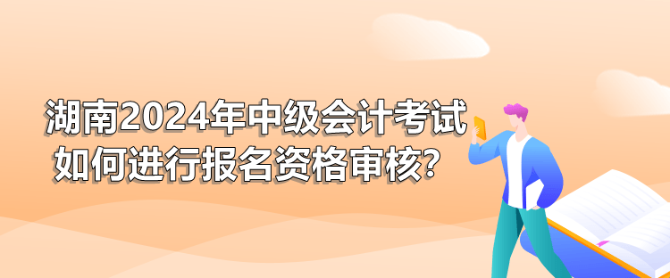 湖南2024年中級會計考試如何進行報名資格審核？