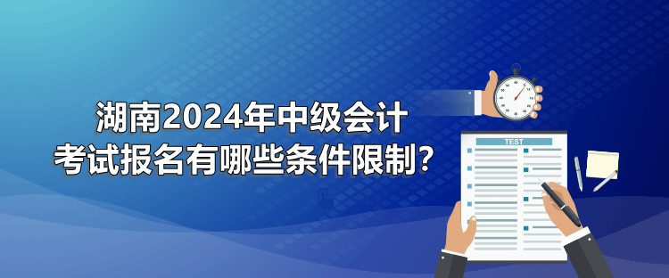 湖南2024年中級會計考試報名有哪些條件限制？