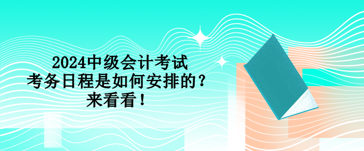 2024中級(jí)會(huì)計(jì)考試考務(wù)日程是如何安排的？來看看！