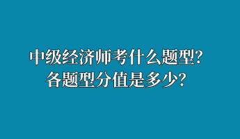 中級經(jīng)濟(jì)師考什么題型？各題型分值是多少？