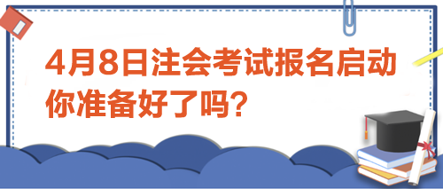 4月8日注會(huì)考試報(bào)名啟動(dòng)-你準(zhǔn)備好了嗎？