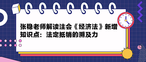 張穩(wěn)老師解讀注會《經(jīng)濟(jì)法》新增知識點：法定抵銷的溯及力