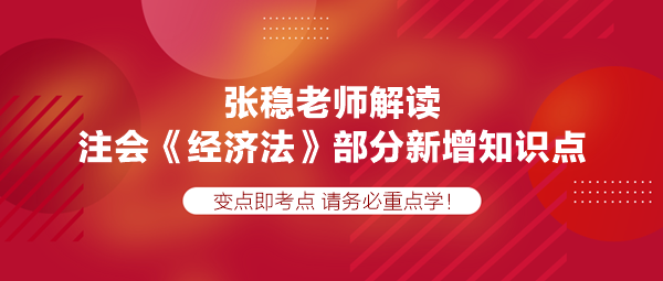 張穩(wěn)老師解讀注會(huì)《經(jīng)濟(jì)法》部分新增知識(shí)點(diǎn)，速學(xué)！