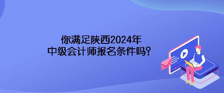 你滿足陜西2024年中級(jí)會(huì)計(jì)師報(bào)名條件嗎？