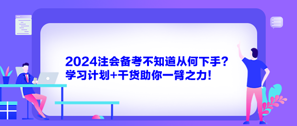 2024注會備考不知道從何下手？學(xué)習(xí)計劃+干貨助你一臂之力！