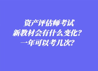 資產(chǎn)評估師考試新教材會有什么變化？一年可以考幾次？