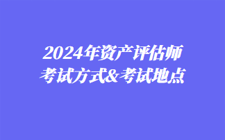 2024年資產(chǎn)評(píng)估師考試方式&考試地點(diǎn)