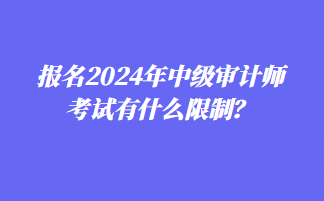 報名2024年中級審計師考試有什么限制？