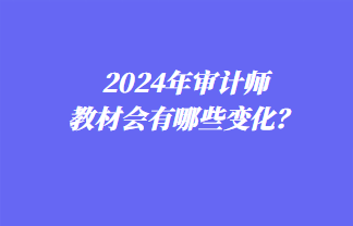 2024年審計(jì)師教材會有哪些變化？