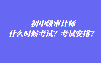 初中級審計師什么時候考試？考試安排？