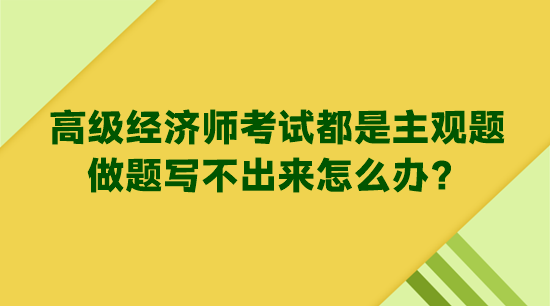 高級(jí)經(jīng)濟(jì)師考試都是主觀題 做題寫不出來怎么辦？