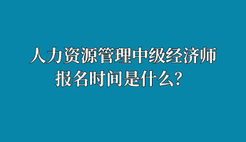 人力資源管理中級(jí)經(jīng)濟(jì)師報(bào)名時(shí)間是什么？