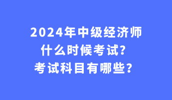 2024年中級(jí)經(jīng)濟(jì)師什么時(shí)候考試？考試科目有哪些？