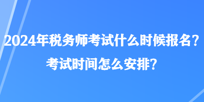 2024年稅務(wù)師考試什么時(shí)候報(bào)名？考試時(shí)間怎么安排？